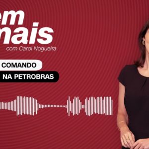 E Tem Mais: Mudança na Petrobras: troca de comando provoca reações políticas e econômicas