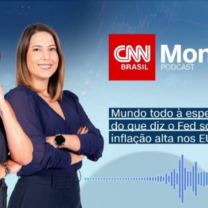 PODCAST CNN MONEY | MUNDO TODO À ESPERA DO QUE DIZ O FED SOBRE INFLAÇÃO ALTA